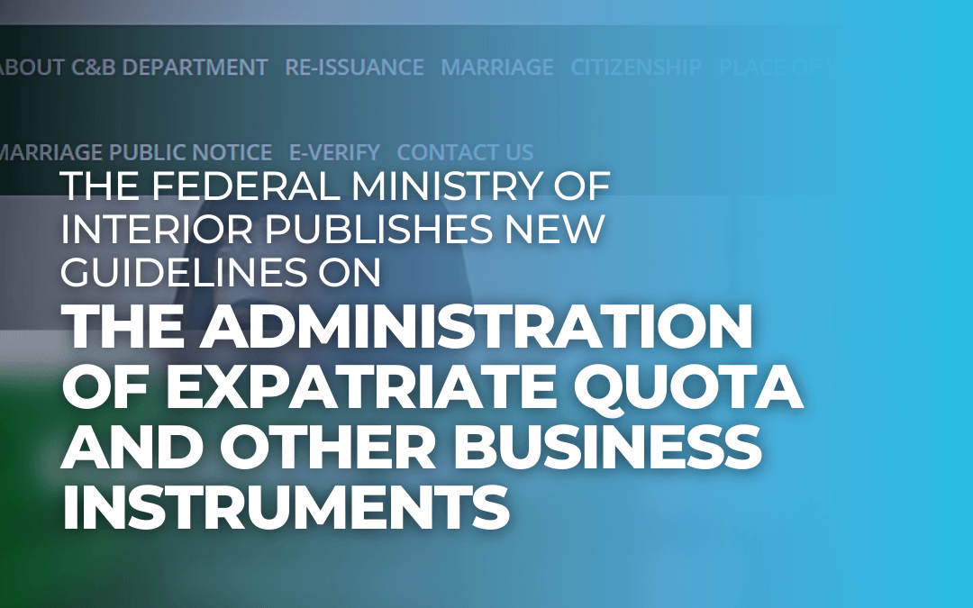 THE FEDERAL MINISTRY OF INTERIOR PUBLISHES NEW GUIDELINES ON THE ADMINISTRATION OF EXPATRIATE QUOTA AND OTHER BUSINESS INSTRUMENTS